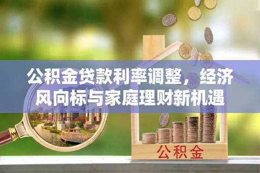 闸北公积金贷款利率调整，经济风向标与家庭理财新机遇