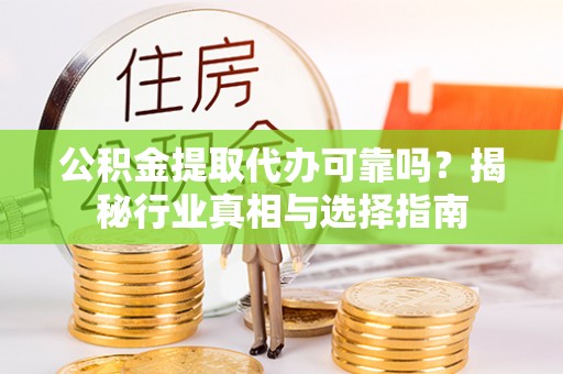 闸北公积金提取代办可靠吗？揭秘行业真相与选择指南