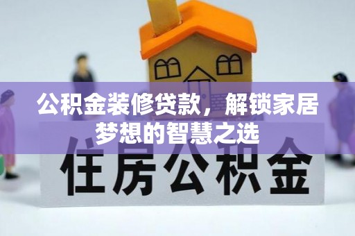 闸北公积金装修贷款，解锁家居梦想的智慧之选