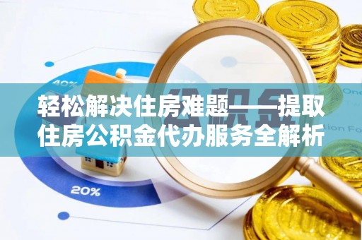 闸北轻松解决住房难题——提取住房公积金代办服务全解析