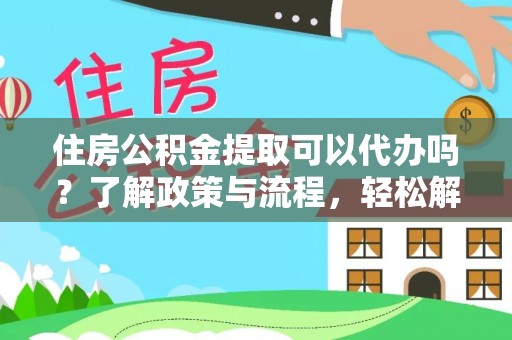 闸北住房公积金提取可以代办吗？了解政策与流程，轻松解决你的疑问