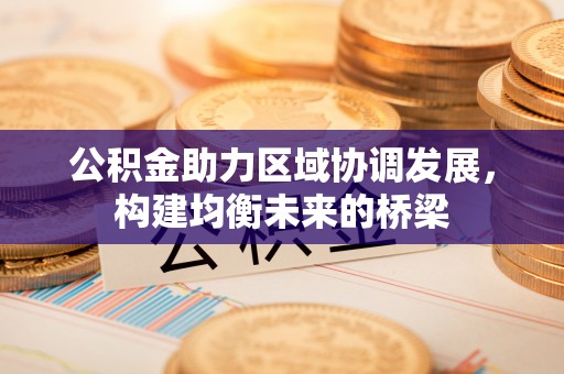 闸北公积金助力区域协调发展，构建均衡未来的桥梁