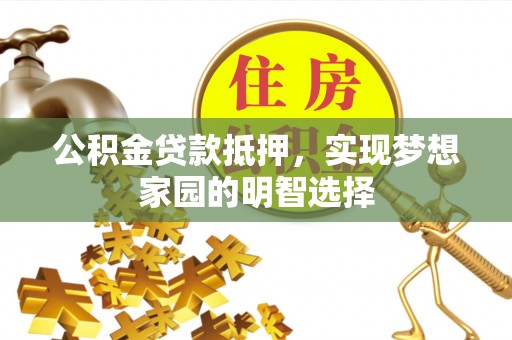 闸北公积金贷款抵押，实现梦想家园的明智选择