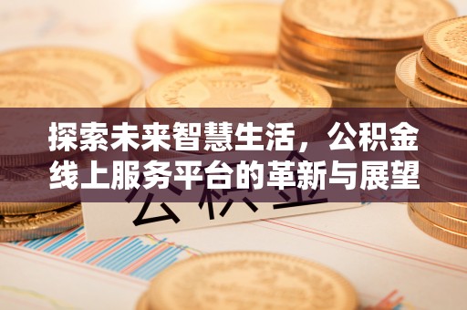 闸北探索未来智慧生活，公积金线上服务平台的革新与展望