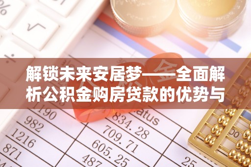 闸北解锁未来安居梦——全面解析公积金购房贷款的优势与策略