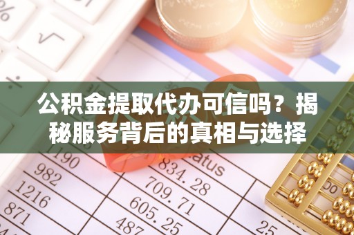 闸北公积金提取代办可信吗？揭秘服务背后的真相与选择
