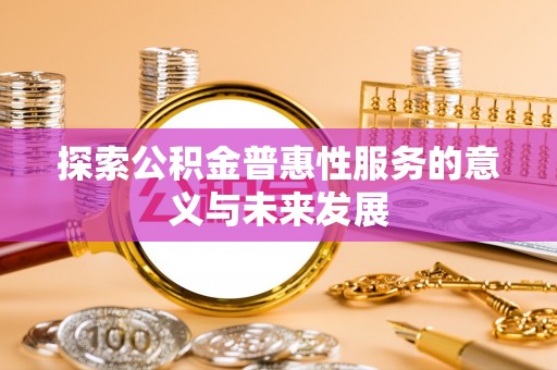 闸北探索公积金普惠性服务的意义与未来发展