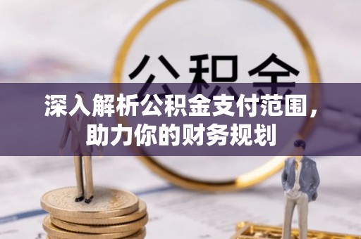 闸北深入解析公积金支付范围，助力你的财务规划