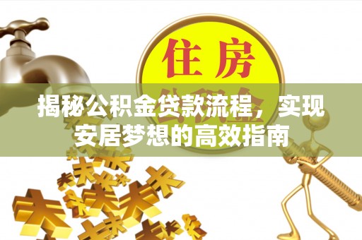 闸北揭秘公积金贷款流程，实现安居梦想的高效指南