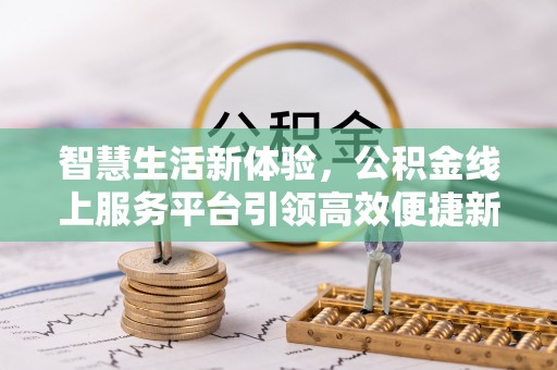 闸北智慧生活新体验，公积金线上服务平台引领高效便捷新时代