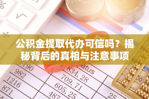 闸北公积金提取代办可信吗？揭秘背后的真相与注意事项