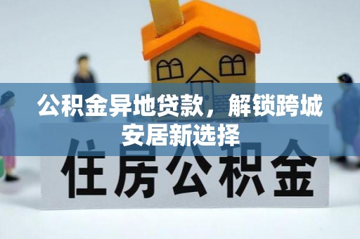 闸北公积金异地贷款，解锁跨城安居新选择