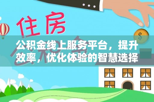 闸北公积金线上服务平台，提升效率，优化体验的智慧选择