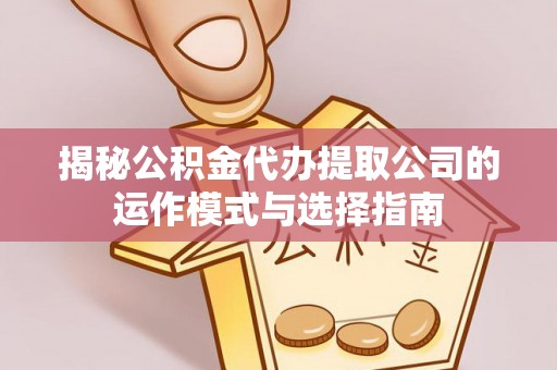 闸北揭秘公积金代办提取公司的运作模式与选择指南