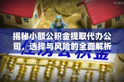 闸北揭秘小额公积金提取代办公司，选择与风险的全面解析