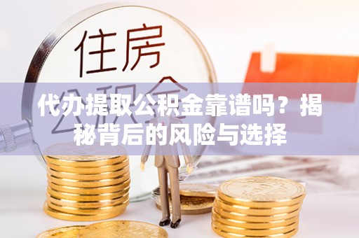 闸北代办提取公积金靠谱吗？揭秘背后的风险与选择