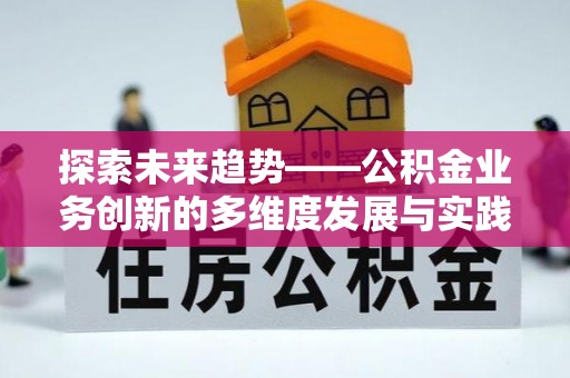 闸北探索未来趋势——公积金业务创新的多维度发展与实践