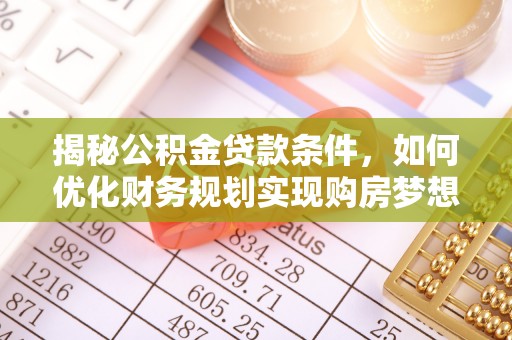 闸北揭秘公积金贷款条件，如何优化财务规划实现购房梦想