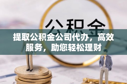 闸北提取公积金公司代办，高效服务，助您轻松理财