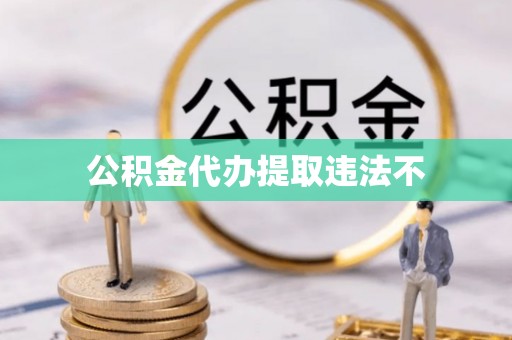 闸北公积金代办提取违法不