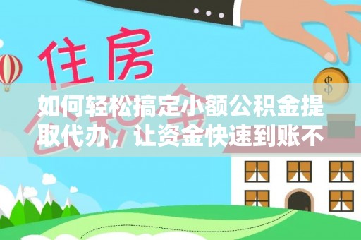 闸北如何轻松搞定小额公积金提取代办，让资金快速到账不是梦