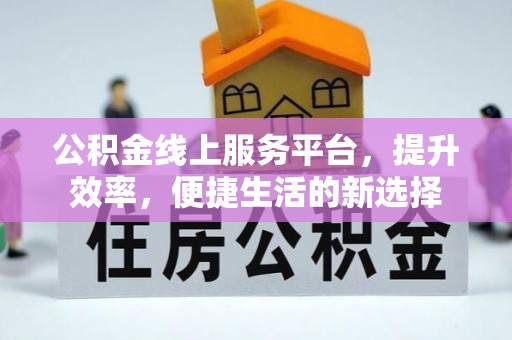 闸北公积金线上服务平台，提升效率，便捷生活的新选择