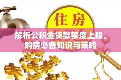 闸北解析公积金贷款额度上限，购房必备知识与策略