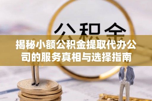 闸北揭秘小额公积金提取代办公司的服务真相与选择指南