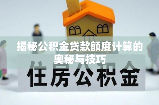 闸北揭秘公积金贷款额度计算的奥秘与技巧