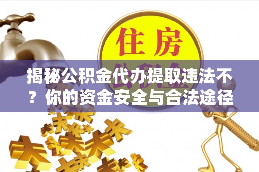 闸北揭秘公积金代办提取违法不？你的资金安全与合法途径解析