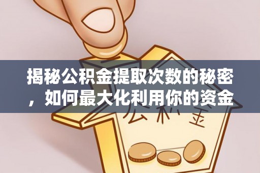闸北揭秘公积金提取次数的秘密，如何最大化利用你的资金