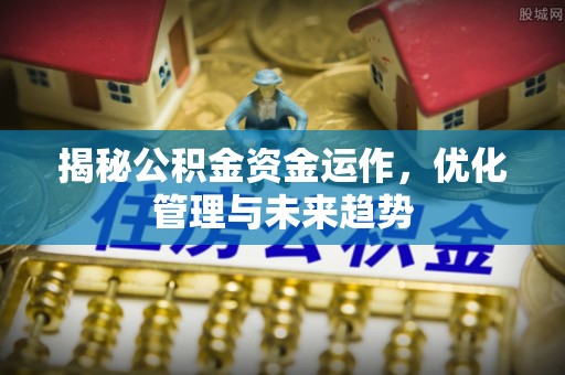 闸北揭秘公积金资金运作，优化管理与未来趋势