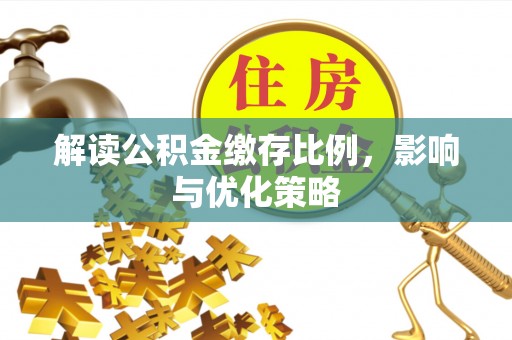 闸北解读公积金缴存比例，影响与优化策略