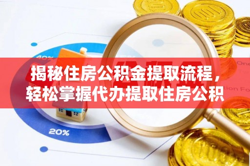 闸北揭秘住房公积金提取流程，轻松掌握代办提取住房公积金技巧