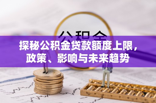闸北探秘公积金贷款额度上限，政策、影响与未来趋势