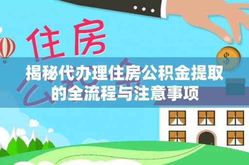 闸北揭秘代办理住房公积金提取的全流程与注意事项