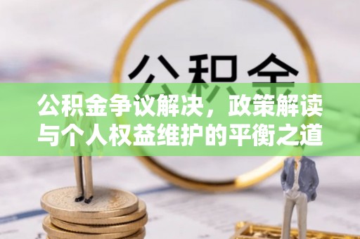 闸北公积金争议解决，政策解读与个人权益维护的平衡之道