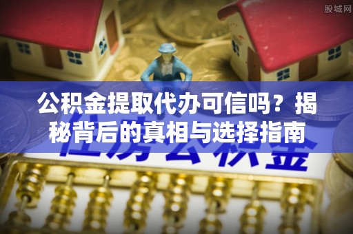 闸北公积金提取代办可信吗？揭秘背后的真相与选择指南