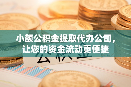 闸北小额公积金提取代办公司，让您的资金流动更便捷