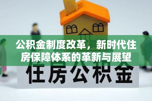 闸北公积金制度改革，新时代住房保障体系的革新与展望