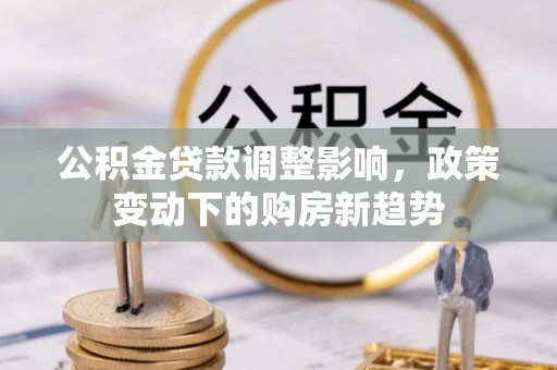 闸北公积金贷款调整影响，政策变动下的购房新趋势