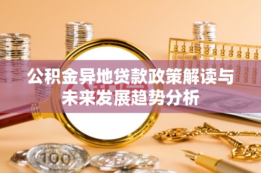 闸北公积金异地贷款政策解读与未来发展趋势分析