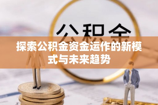 闸北探索公积金资金运作的新模式与未来趋势
