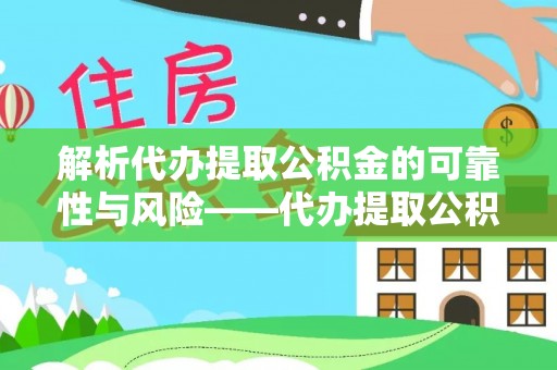 闸北解析代办提取公积金的可靠性与风险——代办提取公积金靠谱吗