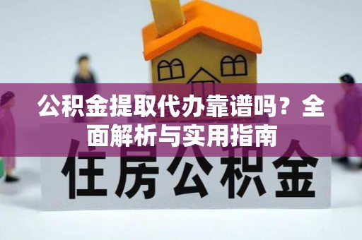 闸北公积金提取代办靠谱吗？全面解析与实用指南