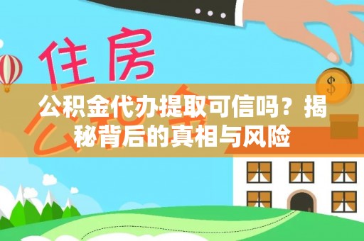 闸北公积金代办提取可信吗？揭秘背后的真相与风险