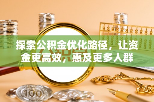 闸北探索公积金优化路径，让资金更高效，惠及更多人群
