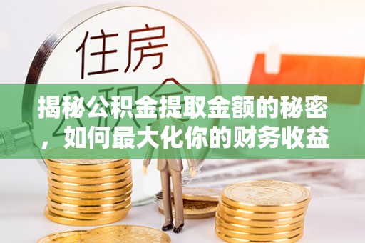 闸北揭秘公积金提取金额的秘密，如何最大化你的财务收益