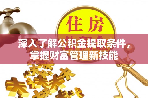 闸北深入了解公积金提取条件，掌握财富管理新技能