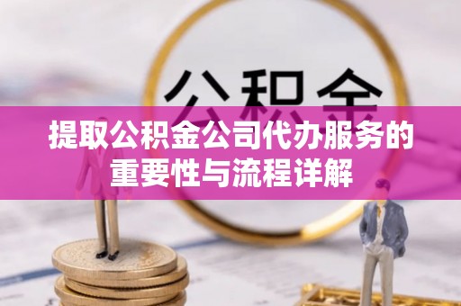 闸北提取公积金公司代办服务的重要性与流程详解